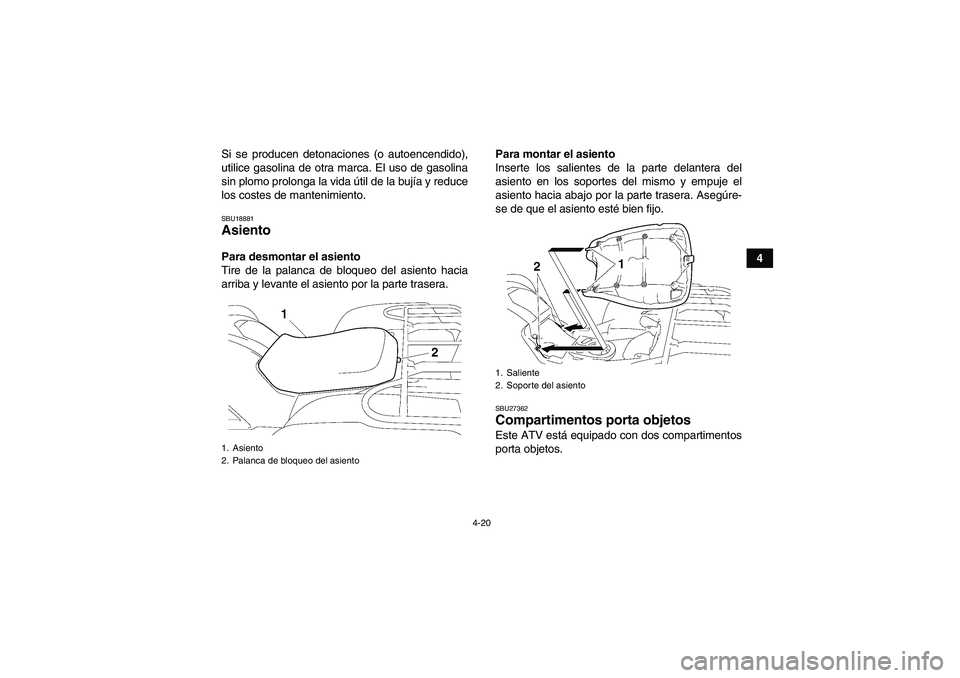 YAMAHA GRIZZLY 550 2010  Manuale de Empleo (in Spanish) 4-20
4 Si se producen detonaciones (o autoencendido),
utilice gasolina de otra marca. El uso de gasolina
sin plomo prolonga la vida útil de la bujía y reduce
los costes de mantenimiento.
SBU18881Asi