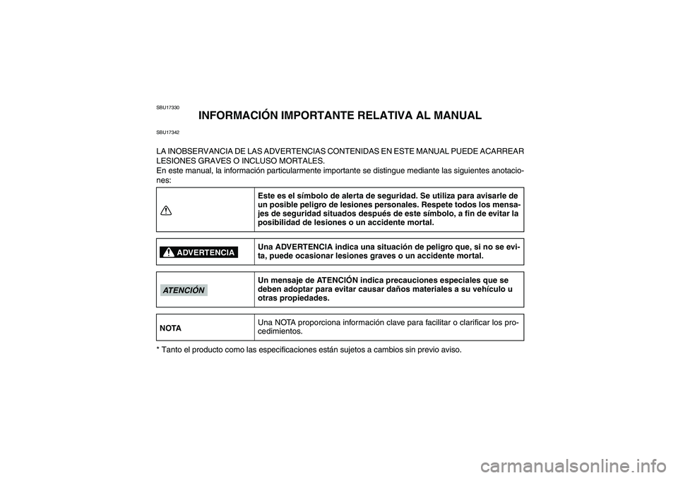 YAMAHA GRIZZLY 550 2010  Manuale de Empleo (in Spanish) SBU17330
INFORMACIÓN IMPORTANTE RELATIVA AL MANUAL
SBU17342LA INOBSERVANCIA DE LAS ADVERTENCIAS CONTENIDAS EN ESTE MANUAL PUEDE ACARREAR
LESIONES GRAVES O INCLUSO MORTALES.
En este manual, la informa