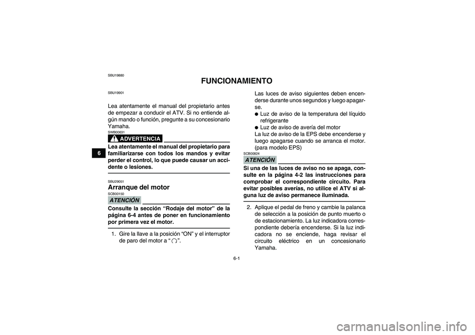 YAMAHA GRIZZLY 550 2010  Manuale de Empleo (in Spanish) 6-1
6
SBU19880
FUNCIONAMIENTO
SBU19901Lea atentamente el manual del propietario antes
de empezar a conducir el ATV. Si no entiende al-
gún mando o función, pregunte a su concesionario
Yamaha.
ADVERT