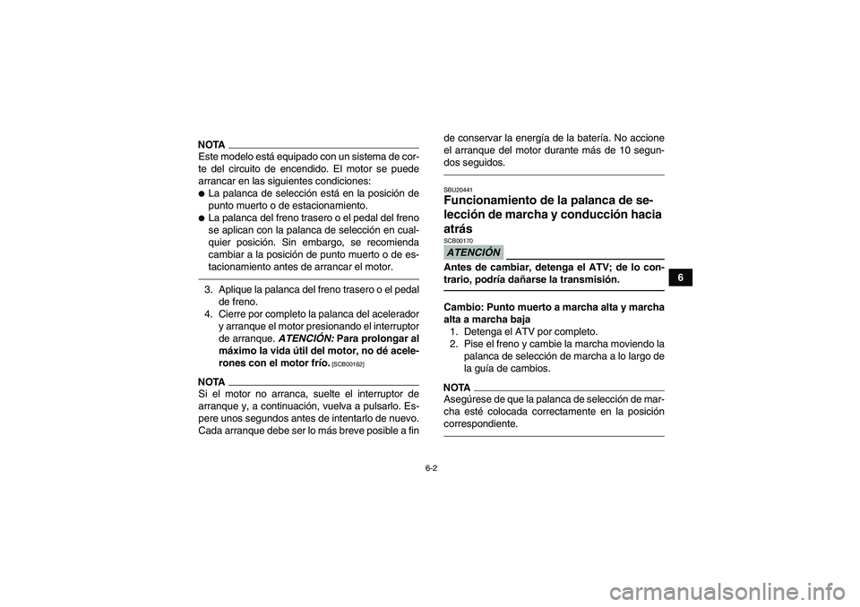YAMAHA GRIZZLY 550 2010  Manuale de Empleo (in Spanish) 6-2
6
NOTAEste modelo está equipado con un sistema de cor-
te del circuito de encendido. El motor se puede
arrancar en las siguientes condiciones:La palanca de selección está en la posición de
pu