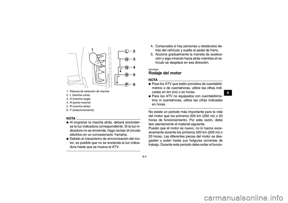 YAMAHA GRIZZLY 550 2010  Manuale de Empleo (in Spanish) 6-4
6
NOTAAl engranar la marcha atrás, deberá encender-
se la luz indicadora correspondiente. Si la luz in-
dicadora no se enciende, haga revisar el circuito
eléctrico en un concesionario Yamaha.