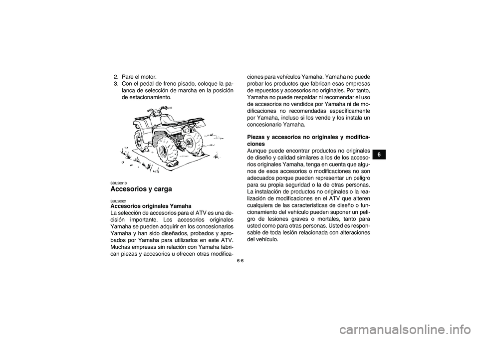 YAMAHA GRIZZLY 550 2010  Manuale de Empleo (in Spanish) 6-6
6 2. Pare el motor.
3. Con el pedal de freno pisado, coloque la pa-
lanca de selección de marcha en la posición
de estacionamiento.
SBU20910Accesorios y carga SBU20921Accesorios originales Yamah