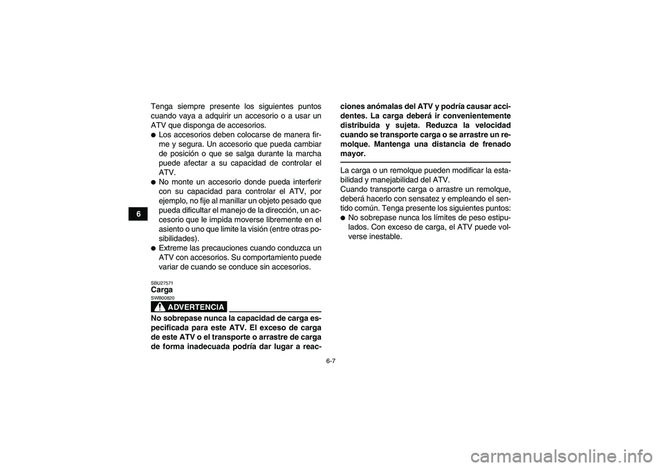 YAMAHA GRIZZLY 550 2010  Manuale de Empleo (in Spanish) 6-7
6Tenga siempre presente los siguientes puntos
cuando vaya a adquirir un accesorio o a usar un
ATV que disponga de accesorios.
Los accesorios deben colocarse de manera fir-
me y segura. Un accesor