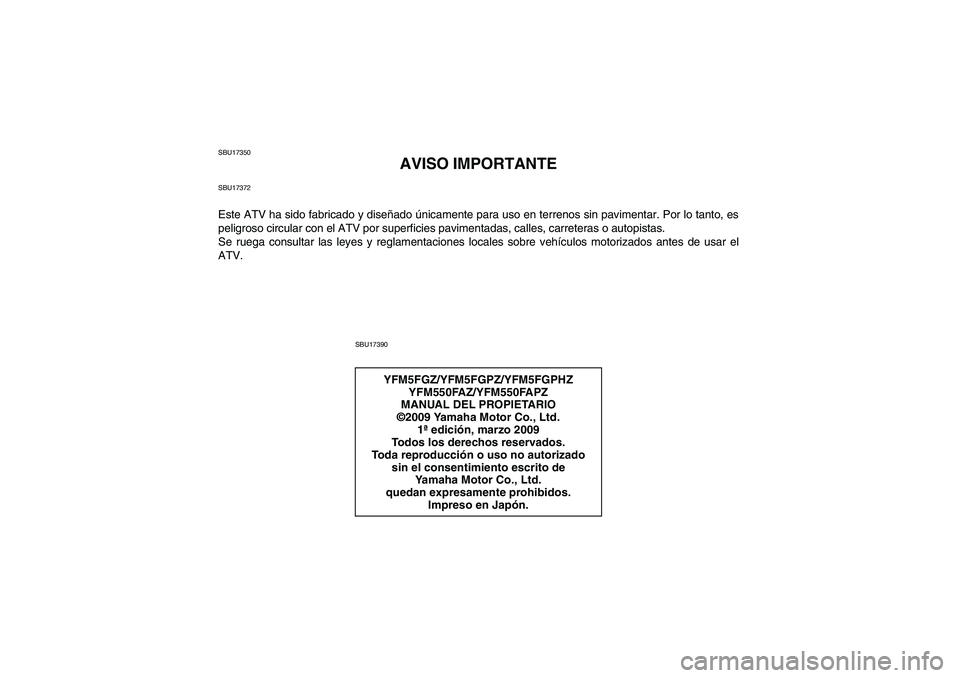 YAMAHA GRIZZLY 550 2010  Manuale de Empleo (in Spanish) SBU17350
AVISO IMPORTANTE
SBU17372Este ATV ha sido fabricado y diseñado únicamente para uso en terrenos sin pavimentar. Por lo tanto, es
peligroso circular con el ATV por superficies pavimentadas, c