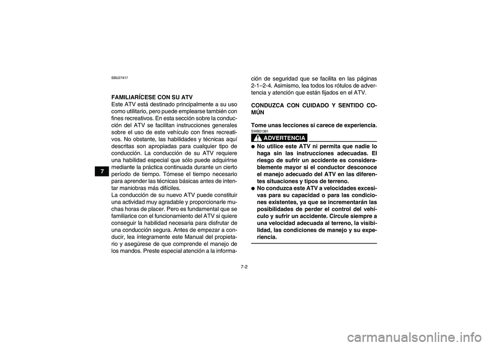 YAMAHA GRIZZLY 550 2010  Manuale de Empleo (in Spanish) 7-2
7
SBU27417FAMILIARÍCESE CON SU ATV
Este ATV está destinado principalmente a su uso
como utilitario, pero puede emplearse también con
fines recreativos. En esta sección sobre la conduc-
ción d