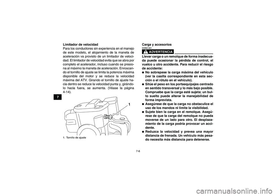YAMAHA GRIZZLY 550 2010  Manuale de Empleo (in Spanish) 7-6
7Limitador de velocidad
Para los conductores sin experiencia en el manejo
de este modelo, el alojamiento de la maneta de
aceleración va provisto de un limitador de veloci-
dad. El limitador de ve