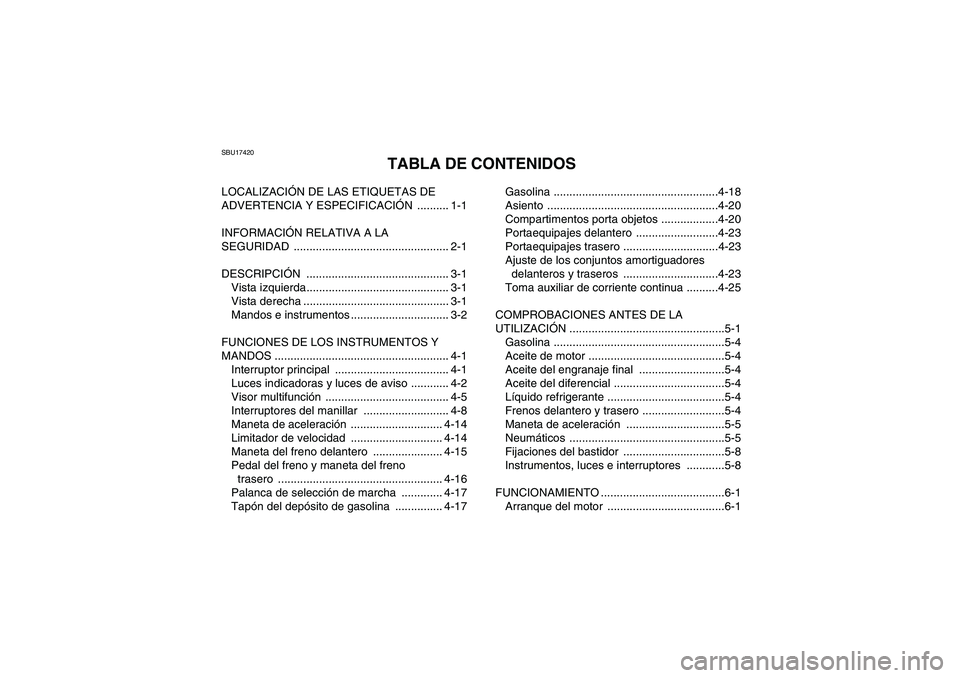 YAMAHA GRIZZLY 550 2010 Manuale de Empleo (in Spanish) SBU17420
TABLA DE CONTENIDOS
LOCALIZACIÓN DE LAS ETIQUETAS DE
ADVERTENCIA Y ESPECIFICACIÓN .......... 1-1
INFORMACIÓN RELATIVA A LA
SEGURIDAD ................................................. 2-1 YAMAHA GRIZZLY 550 2010 Manuale de Empleo (in Spanish) SBU17420
TABLA DE CONTENIDOS
LOCALIZACIÓN DE LAS ETIQUETAS DE
ADVERTENCIA Y ESPECIFICACIÓN .......... 1-1
INFORMACIÓN RELATIVA A LA
SEGURIDAD ................................................. 2-1