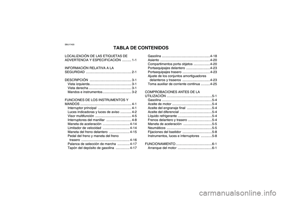 YAMAHA GRIZZLY 550 2010  Manuale de Empleo (in Spanish) SBU17420
TABLA DE CONTENIDOS
LOCALIZACIÓN DE LAS ETIQUETAS DE 
ADVERTENCIA Y ESPECIFICACIÓN .......... 1-1
INFORMACIÓN RELATIVA A LA 
SEGURIDAD ................................................. 2-1