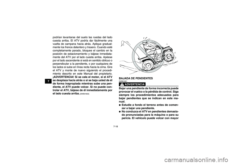 YAMAHA GRIZZLY 550 2010  Manuale de Empleo (in Spanish) 7-18
7podrían levantarse del suelo las ruedas del lado
cuesta arriba. El ATV podría dar fácilmente una
vuelta de campana hacia atrás. Aplique gradual-
mente los frenos delantero y trasero. Cuando 