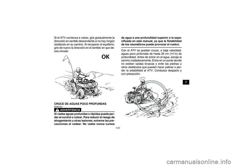 YAMAHA GRIZZLY 550 2010  Manuale de Empleo (in Spanish) 7-21
7 Si el ATV comienza a volcar, gire gradualmente la
dirección en sentido descendente si no hay ningún
obstáculo en su camino. Al recuperar el equilibrio,
gire de nuevo la dirección en el sent