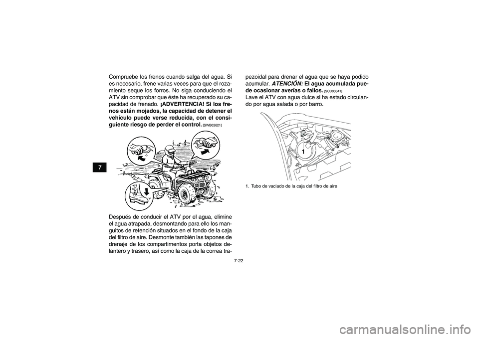 YAMAHA GRIZZLY 550 2010  Manuale de Empleo (in Spanish) 7-22
7Compruebe los frenos cuando salga del agua. Si
es necesario, frene varias veces para que el roza-
miento seque los forros. No siga conduciendo el
ATV sin comprobar que éste ha recuperado su ca-