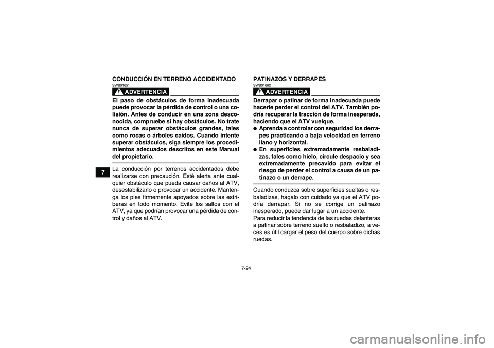 YAMAHA GRIZZLY 550 2010  Manuale de Empleo (in Spanish) 7-24
7CONDUCCIÓN EN TERRENO ACCIDENTADO
ADVERTENCIA
SWB01651El paso de obstáculos de forma inadecuada
puede provocar la pérdida de control o una co-
lisión. Antes de conducir en una zona desco-
no