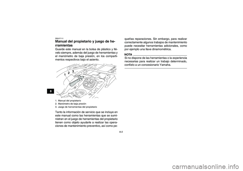 YAMAHA GRIZZLY 550 2010  Manuale de Empleo (in Spanish) 8-2
8
SBU27111Manual del propietario y juego de he-
rramientas Guarde este manual en la bolsa de plástico y llé-
velo siempre, además del juego de herramientas y
el manómetro de baja presión, en 