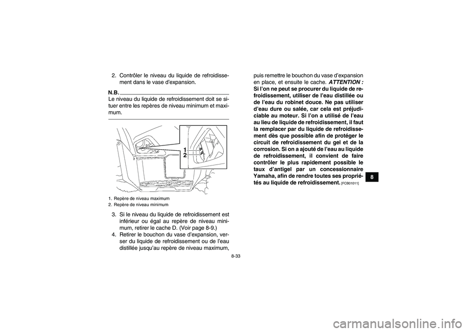 YAMAHA GRIZZLY 550 2010  Notices Demploi (in French) 8-33
8 2. Contrôler le niveau du liquide de refroidisse-
ment dans le vase d’expansion.
N.B.Le niveau du liquide de refroidissement doit se si-
tuer entre les repères de niveau minimum et maxi-
mu