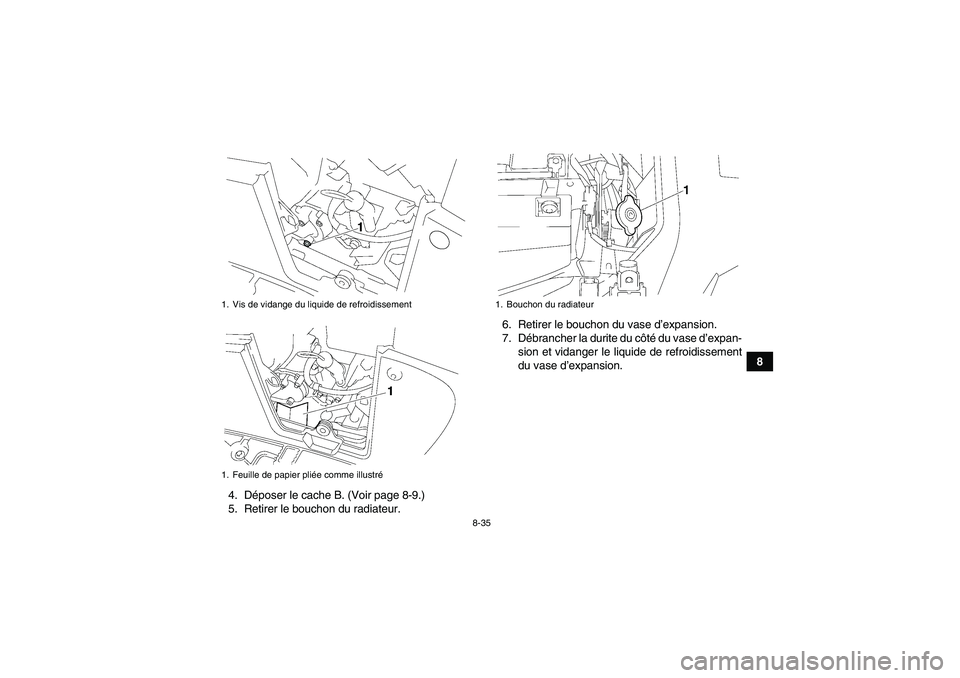 YAMAHA GRIZZLY 550 2010  Notices Demploi (in French) 8-35
8
4. Déposer le cache B. (Voir page 8-9.)
5. Retirer le bouchon du radiateur.6. Retirer le bouchon du vase d’expansion.
7. Débrancher la durite du côté d u  v a s e  d’expan-
sion et vida