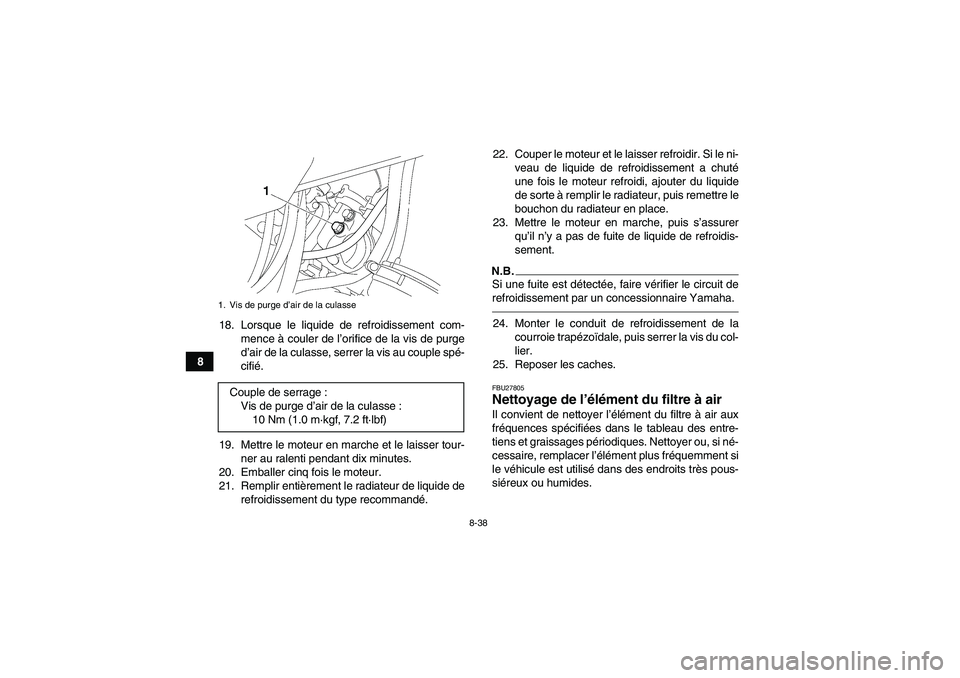 YAMAHA GRIZZLY 550 2010  Notices Demploi (in French) 8-38
818. Lorsque le liquide de refroidissement com-
mence à couler de l’orifice de la vis de purge
d’air de la culasse, serrer la vis au couple spé-
cifié.
19. Mettre le moteur en marche et le