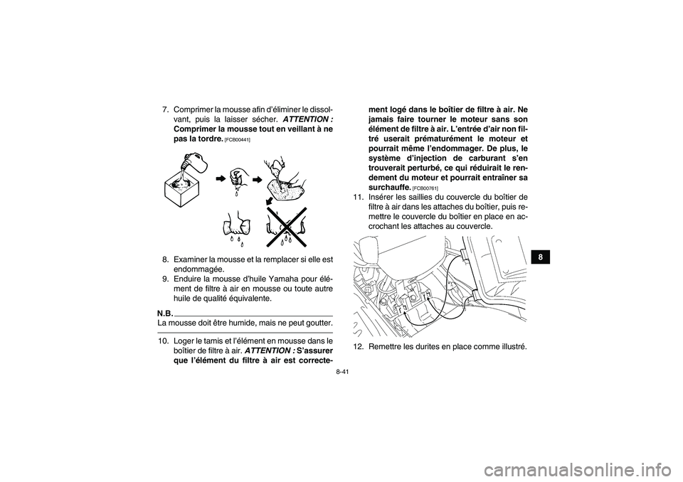 YAMAHA GRIZZLY 550 2010  Notices Demploi (in French) 8-41
8 7. Comprimer la mousse afin d’éliminer le dissol-
vant, puis la laisser sécher. ATTENTION :
Comprimer la mousse tout en veillant à ne
pas la tordre.
 [FCB00441]
8. Examiner la mousse et la