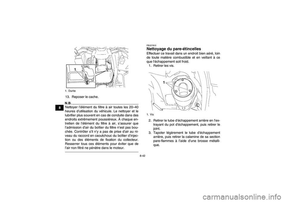 YAMAHA GRIZZLY 550 2010  Notices Demploi (in French) 8-42
813. Reposer le cache.
N.B.Nettoyer l’élément du filtre à air toutes les 20–40
heures d’utilisation du véhicule. Le nettoyer et le
lubrifier plus souvent en cas de conduite dans des
end