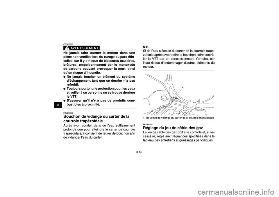 YAMAHA GRIZZLY 550 2010  Notices Demploi (in French) 8-44
8
AVERTISSEMENT
FWB02380Ne jamais faire tourner le moteur dans une
pièce non ventilée lors du curage du pare-étin-
celles, car il y a risque de blessures oculaires,
brûlures, empoisonnement p