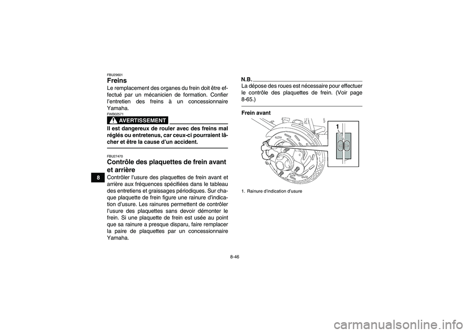 YAMAHA GRIZZLY 550 2010  Notices Demploi (in French) 8-46
8
FBU29601Freins Le remplacement des organes du frein doit être ef-
fectué par un mécanicien de formation. Confier
l’entretien des freins à un concessionnaire
Yamaha.
AVERTISSEMENT
FWB02571