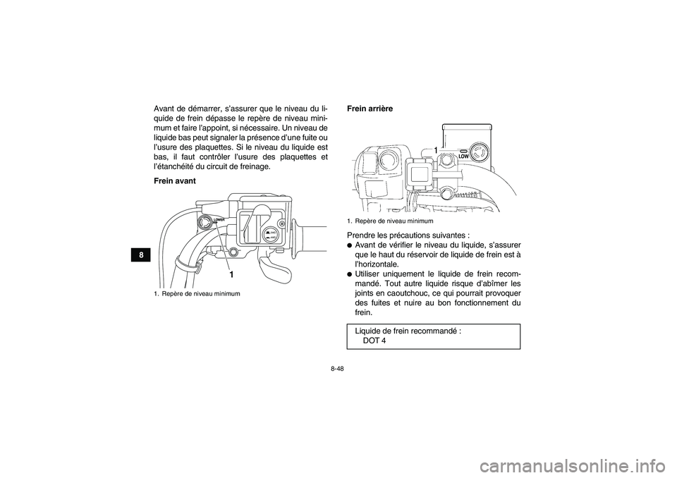 YAMAHA GRIZZLY 550 2010  Notices Demploi (in French) 8-48
8Avant de démarrer, s’assurer que le niveau du li-
quide de frein dépasse le repère de niveau mini-
mum et faire l’appoint, si nécessaire. Un niveau de
liquide bas peut signaler la prése