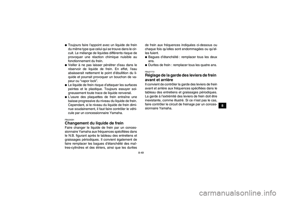 YAMAHA GRIZZLY 550 2010  Notices Demploi (in French) 8-49
8
Toujours faire l’appoint avec un liquide de frein
du même type que celui qui se trouve dans le cir-
cuit. Le mélange de liquides différents risque de
provoquer une réaction chimique nuis