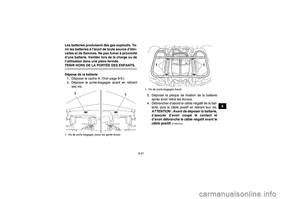 YAMAHA GRIZZLY 550 2010  Notices Demploi (in French) 8-57
8 Les batteries produisent des gaz explosifs. Te-
nir les batteries à l’écart de toute source d’étin-
celles et de flammes. Ne pas fumer à proximité
d’une batterie. Ventiler lors de la