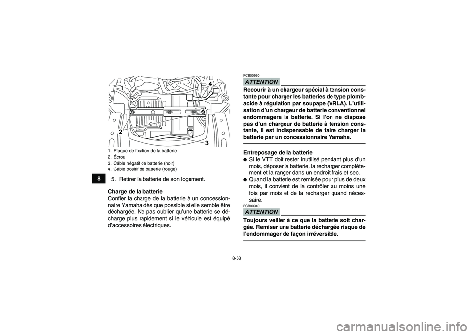 YAMAHA GRIZZLY 550 2010  Notices Demploi (in French) 8-58
8
5. Retirer la batterie de son logement.
Charge de la batterie
Confier la charge de la batterie à un concession-
naire Yamaha dès que possible si elle semble être
déchargée. Ne pas oublier 