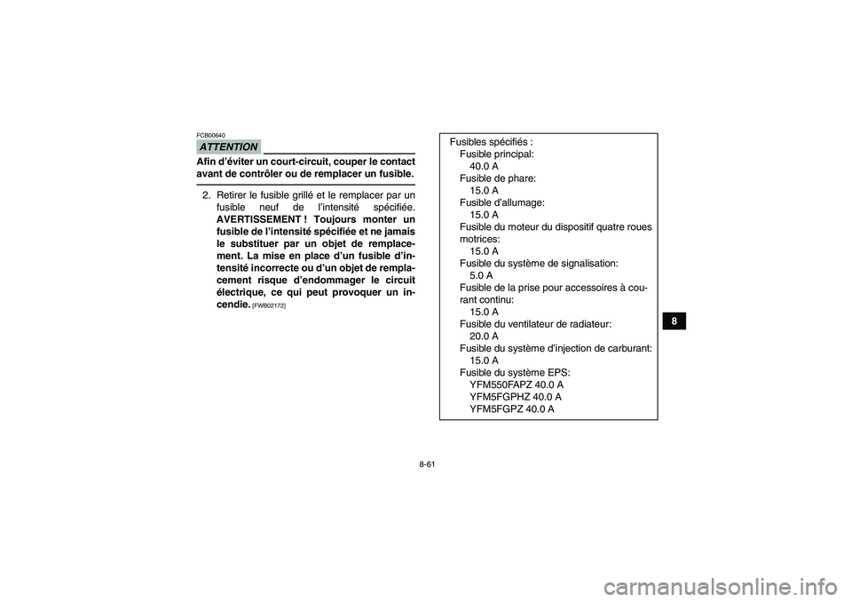 YAMAHA GRIZZLY 550 2010  Notices Demploi (in French) 8-61
8
ATTENTIONFCB00640Afin d’éviter un court-circuit, couper le contact
avant de contrôler ou de remplacer un fusible.2. Retirer le fusible grillé et le remplacer par un
fusible neuf de l’int