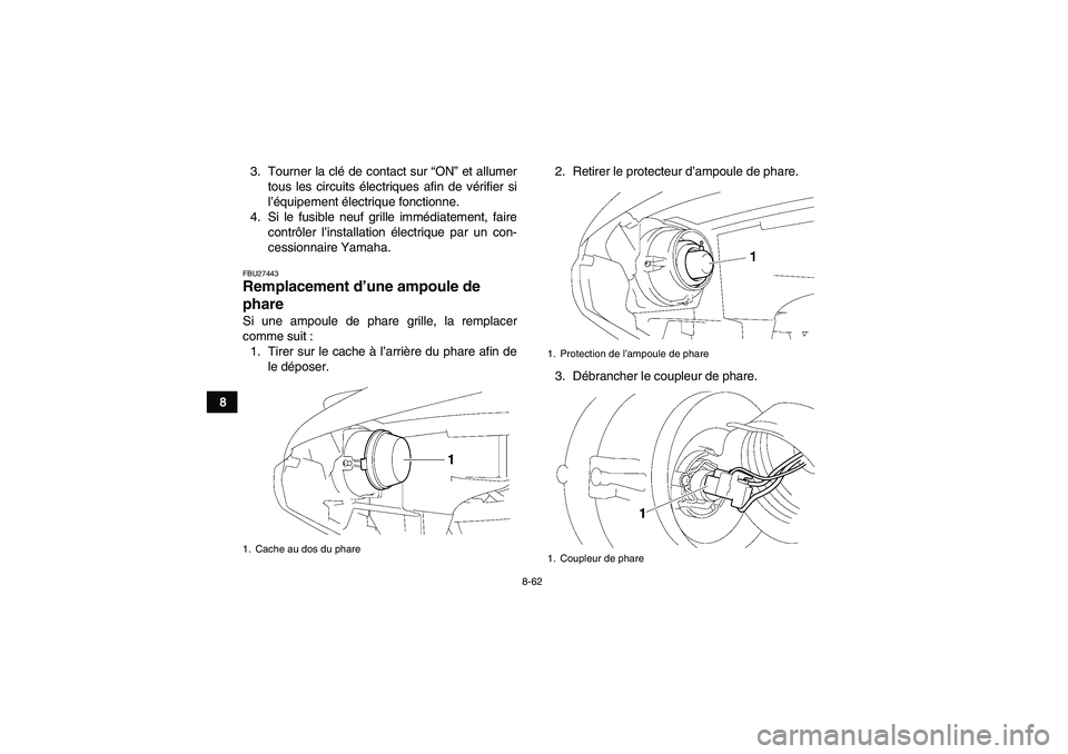 YAMAHA GRIZZLY 550 2010  Notices Demploi (in French) 8-62
83. Tourner la clé de contact sur “ON” et allumer
tous les circuits électriques afin de vérifier si
l’équipement électrique fonctionne.
4. Si le fusible neuf grille immédiatement, fai