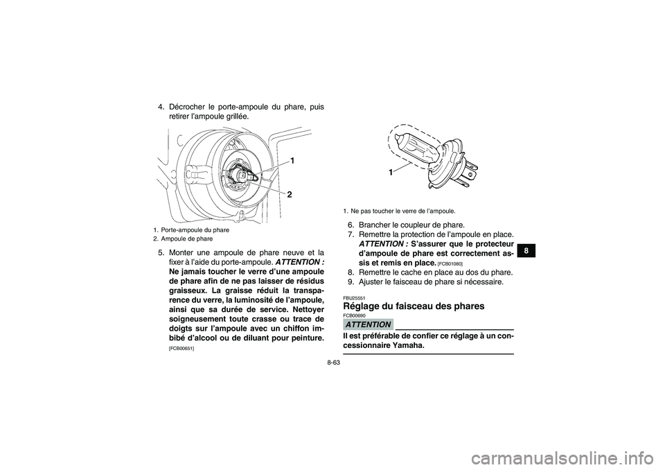 YAMAHA GRIZZLY 550 2010  Notices Demploi (in French) 8-63
8 4. Décrocher le porte-ampoule du phare, puis
retirer l’ampoule grillée.
5. Monter une ampoule de phare neuve et la
fixer à l’aide du porte-ampoule. ATTENTION :
Ne jamais toucher le verre