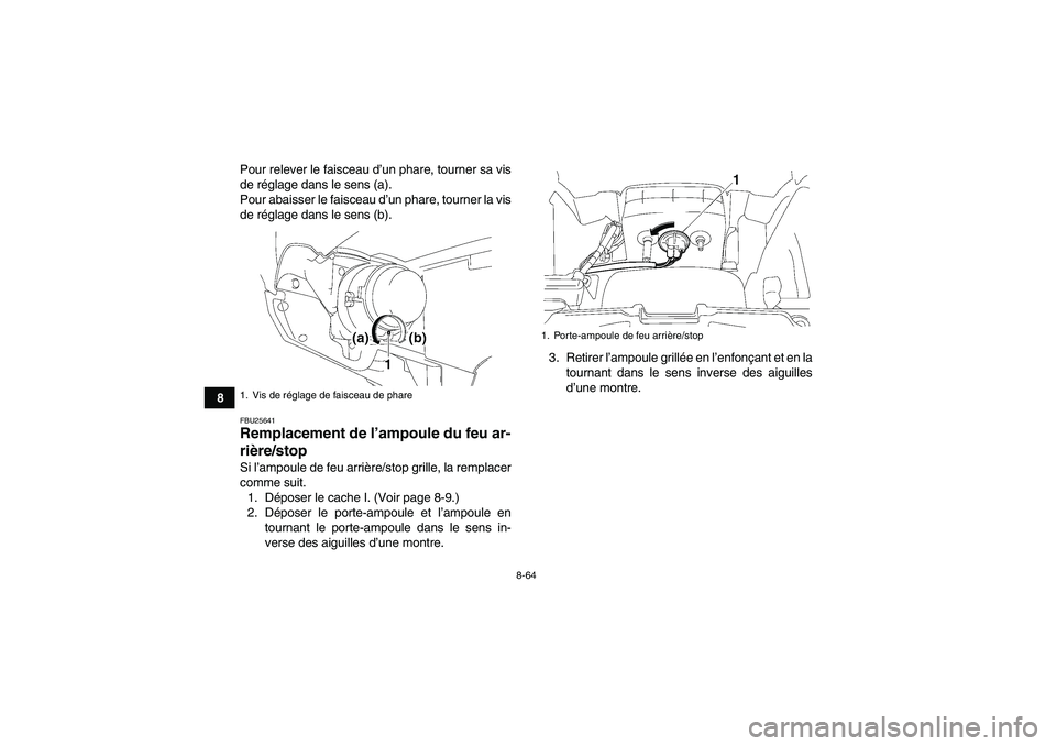 YAMAHA GRIZZLY 550 2010  Notices Demploi (in French) 8-64
8Pour relever le faisceau d’un phare, tourner sa vis
de réglage dans le sens (a).
Pour abaisser le faisceau d’un phare, tourner la vis
de réglage dans le sens (b).
FBU25641Remplacement de l