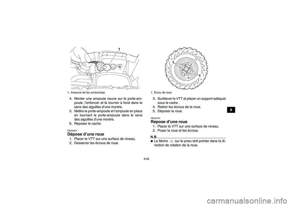YAMAHA GRIZZLY 550 2010  Notices Demploi (in French) 8-65
8 4. Monter une ampoule neuve sur le porte-am-
poule, l’enfoncer et la tourner à fond dans le
sens des aiguilles d’une montre.
5. Mettre le porte-ampoule et l’ampoule en place
en tournant 