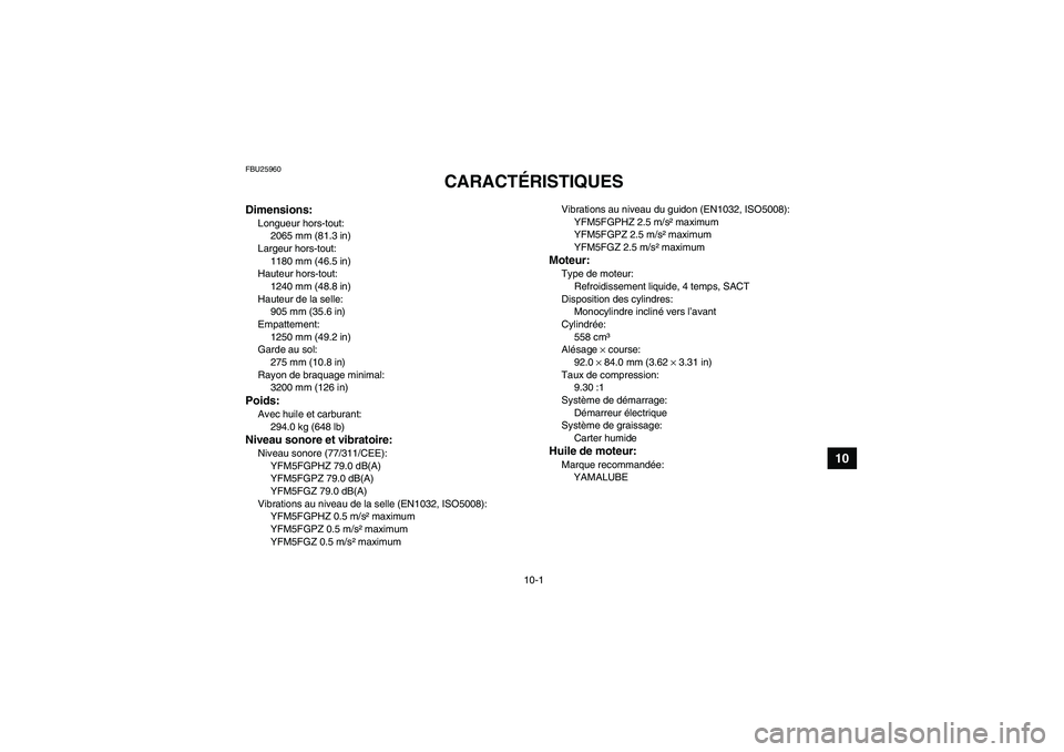 YAMAHA GRIZZLY 550 2010 Notices Demploi (in French) 10-1
10
FBU25960
CARACTÉRISTIQUES
Dimensions:Longueur hors-tout:
2065 mm (81.3 in)
Largeur hors-tout:
1180 mm (46.5 in)
Hauteur hors-tout:
1240 mm (48.8 in)
Hauteur de la selle:
905 mm (35.6 in)
Emp YAMAHA GRIZZLY 550 2010 Notices Demploi (in French) 10-1
10
FBU25960
CARACTÉRISTIQUES
Dimensions:Longueur hors-tout:
2065 mm (81.3 in)
Largeur hors-tout:
1180 mm (46.5 in)
Hauteur hors-tout:
1240 mm (48.8 in)
Hauteur de la selle:
905 mm (35.6 in)
Emp