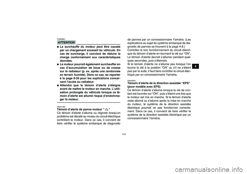YAMAHA GRIZZLY 550 2010  Notices Demploi (in French) 4-3
4
ATTENTIONFCB00891La surchauffe du moteur peut être causée
par un chargement excessif du véhicule. En
cas de surcharge, il convient de réduire la
charge conformément aux caractéristiques
d