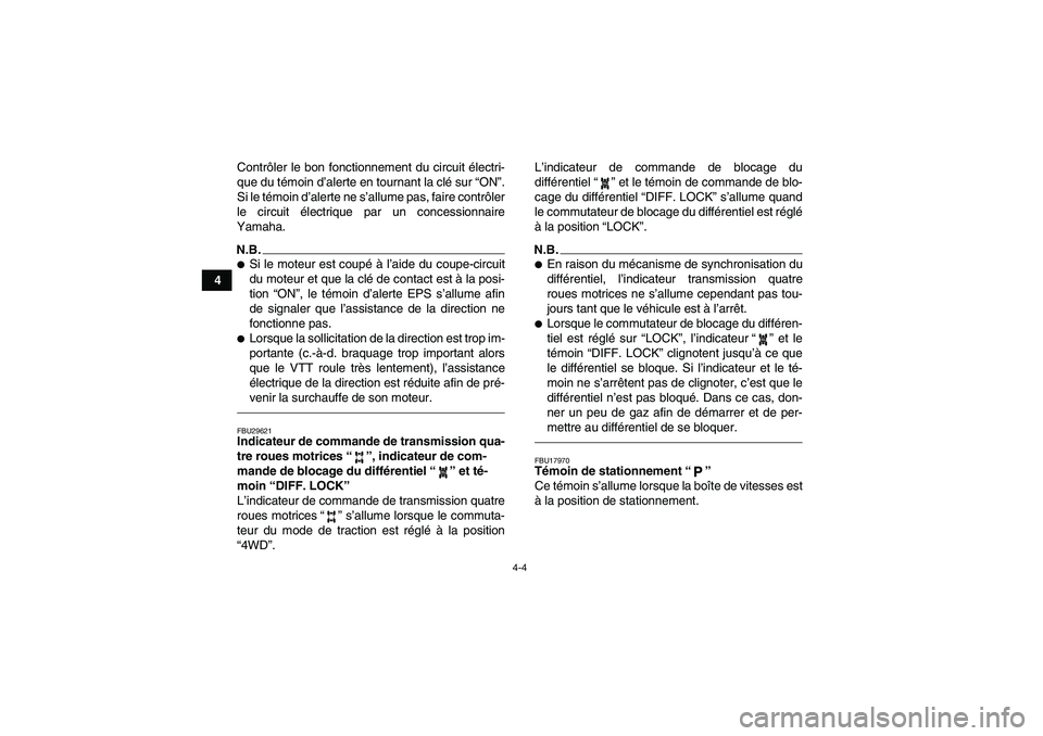 YAMAHA GRIZZLY 550 2010  Notices Demploi (in French) 4-4
4Contrôler le bon fonctionnement du circuit électri-
que du témoin d’alerte en tournant la clé sur “ON”.
Si le témoin d’alerte ne s’allume pas, faire contrôler
le circuit électriq