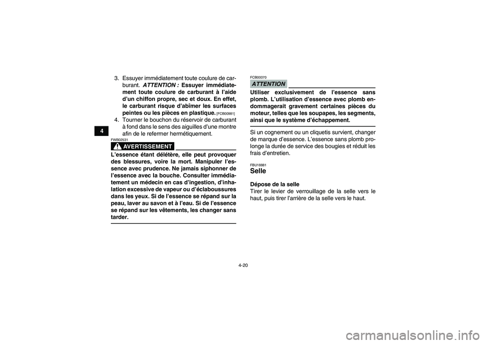 YAMAHA GRIZZLY 550 2010  Notices Demploi (in French) 4-20
43. Essuyer immédiatement toute coulure de car-
burant. ATTENTION : Essuyer immédiate-
ment toute coulure de carburant à l’aide
d’un chiffon propre, sec et doux. En effet,
le carburant ris