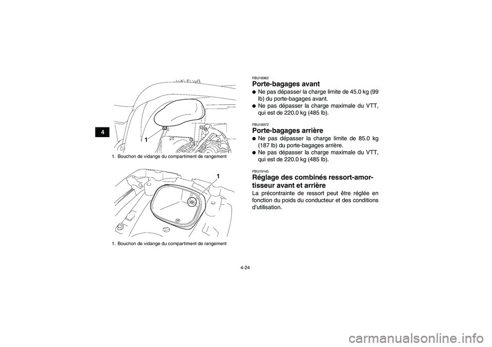 YAMAHA GRIZZLY 550 2010  Notices Demploi (in French) 4-24
4
FBU18962Porte-bagages avant Ne pas dépasser la charge limite de 45.0 kg (99
lb) du porte-bagages avant.Ne pas dépasser la charge maximale du VTT,
qui est de 220.0 kg (485 lb).FBU18972Porte-
