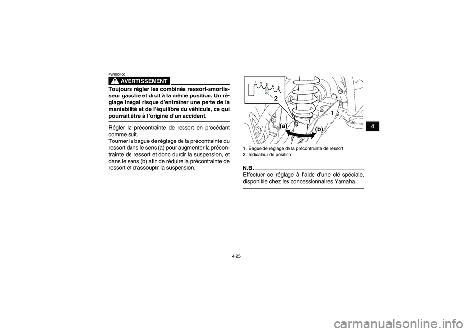 YAMAHA GRIZZLY 550 2010  Notices Demploi (in French) 4-25
4
AVERTISSEMENT
FWB00400Toujours régler les combinés ressort-amortis-
seur gauche et droit à la même position. Un ré-
glage inégal risque d’entraîner une perte de la
maniabilité et de l