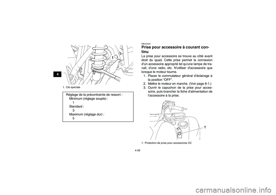 YAMAHA GRIZZLY 550 2010  Notices Demploi (in French) 4-26
4
FBU19181Prise pour accessoire à courant con-
tinu La prise pour accessoire se trouve au côté avant
droit du quad. Cette prise permet la connexion
d’un accessoire approprié tel qu’une la