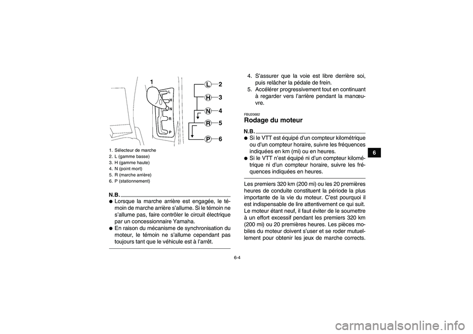 YAMAHA GRIZZLY 550 2010  Notices Demploi (in French) 6-4
6
N.B.Lorsque la marche arrière est engagée, le té-
moin de marche arrière s’allume. Si le témoin ne
s’allume pas, faire contrôler le circuit électrique
par un concessionnaire Yamaha.