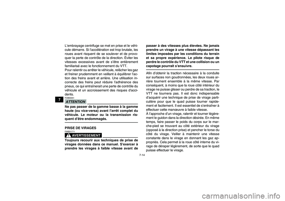YAMAHA GRIZZLY 550 2010  Notices Demploi (in French) 7-14
7L’embrayage centrifuge se met en prise et le véhi-
cule démarre. Si l’accélération est trop brutale, les
roues avant risquent de se soulever et de provo-
quer la perte de contrôle de la