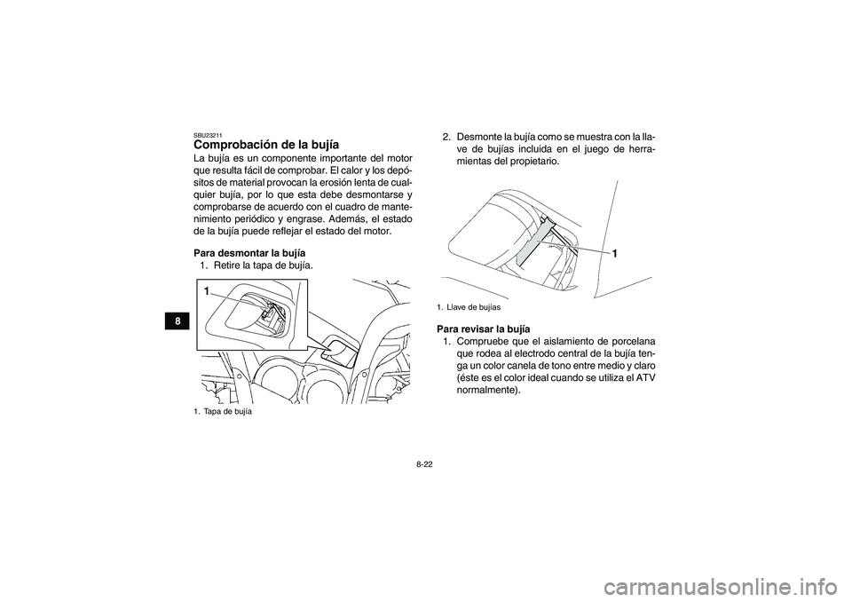 YAMAHA GRIZZLY 550 2009 Manuale de Empleo (in Spanish) 8-22
8
SBU23211Comprobación de la bujía La bujía es un componente importante del motor
que resulta fácil de comprobar. El calor y los depó-
sitos de material provocan la erosión lenta de cual-
q YAMAHA GRIZZLY 550 2009 Manuale de Empleo (in Spanish) 8-22
8
SBU23211Comprobación de la bujía La bujía es un componente importante del motor
que resulta fácil de comprobar. El calor y los depó-
sitos de material provocan la erosión lenta de cual-
q