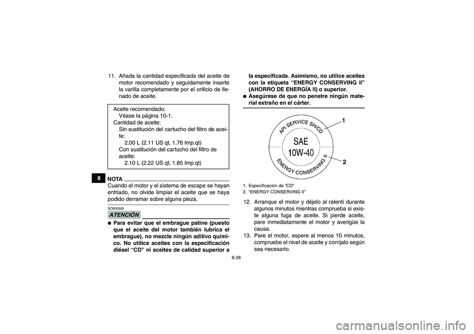 YAMAHA GRIZZLY 550 2009 Manuale de Empleo (in Spanish) 8-28
811. Añada la cantidad especificada del aceite de
motor recomendado y seguidamente inserte
la varilla completamente por el orificio de lle-
nado de aceite.
NOTACuando el motor y el sistema de es YAMAHA GRIZZLY 550 2009 Manuale de Empleo (in Spanish) 8-28
811. Añada la cantidad especificada del aceite de
motor recomendado y seguidamente inserte
la varilla completamente por el orificio de lle-
nado de aceite.
NOTACuando el motor y el sistema de es