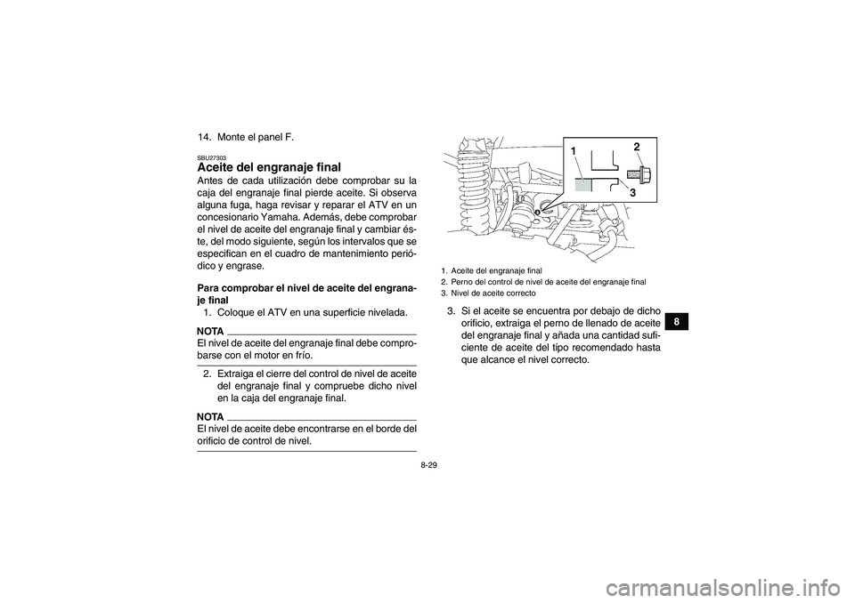 YAMAHA GRIZZLY 550 2009  Manuale de Empleo (in Spanish) 8-29
8 14. Monte el panel F.
SBU27303Aceite del engranaje final Antes de cada utilización debe comprobar su la
caja del engranaje final pierde aceite. Si observa
alguna fuga, haga revisar y reparar e