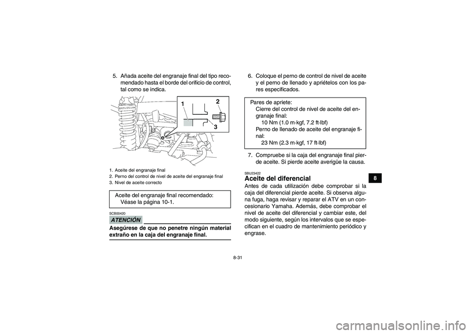 YAMAHA GRIZZLY 550 2009  Manuale de Empleo (in Spanish) 8-31
8 5. Añada aceite del engranaje final del tipo reco-
mendado hasta el borde del orificio de control,
tal como se indica.
ATENCIÓNSCB00420Asegúrese de que no penetre ningún materialextraño en