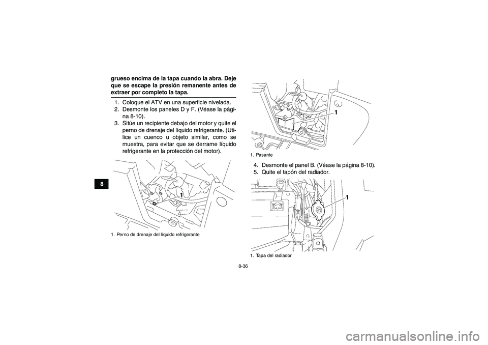 YAMAHA GRIZZLY 550 2009  Manuale de Empleo (in Spanish) 8-36
8grueso encima de la tapa cuando la abra. Deje
que se escape la presión remanente antes de
extraer por completo la tapa.
1. Coloque el ATV en una superficie nivelada.
2. Desmonte los paneles D y