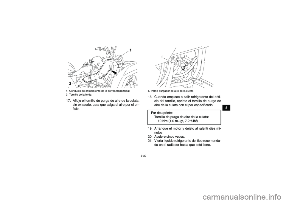 YAMAHA GRIZZLY 550 2009  Manuale de Empleo (in Spanish) 8-39
8 17. Afloje el tornillo de purga de aire de la culata,
sin extraerlo, para que salga el aire por el ori-
ficio.18. Cuando empiece a salir refrigerante del orifi-
cio del tornillo, apriete el tor