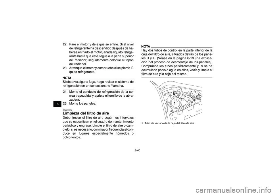 YAMAHA GRIZZLY 550 2009  Manuale de Empleo (in Spanish) 8-40
822. Pare el motor y deje que se enfríe. Si el nivel
de refrigerante ha descendido después de ha-
berse enfriado el motor, añada líquido refrige-
rante hasta que este llegue a la parte superi