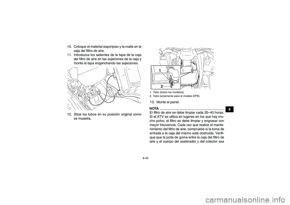 YAMAHA GRIZZLY 550 2009  Manuale de Empleo (in Spanish) 8-43
8 10. Coloque el material esponjoso y la malla en la
caja del filtro de aire.
11. Introduzca los salientes de la tapa de la caja
del filtro de aire en las sujeciones de la caja y
monte la tapa en